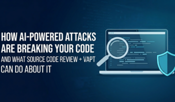 How AI-Powered Attacks Are Breaking Your Code And What Source Code Review + VAPT Can Do About It